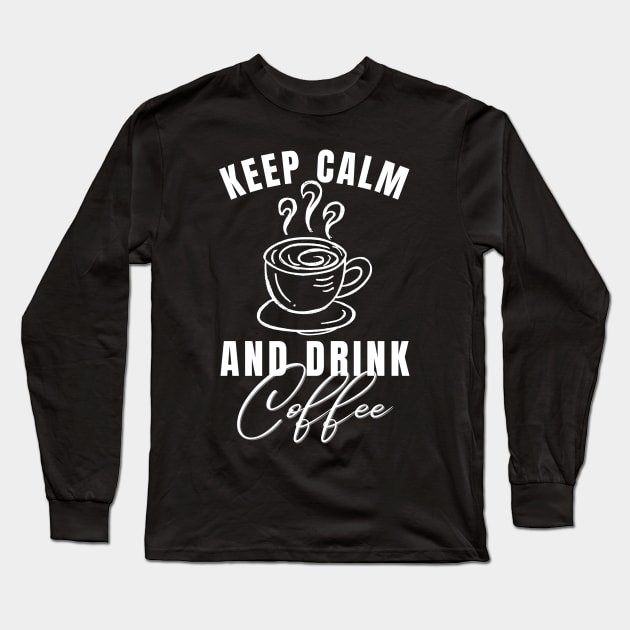 Keep Calm and Drink Coffee Long Sleeve T-Shirt by 211NewMedia